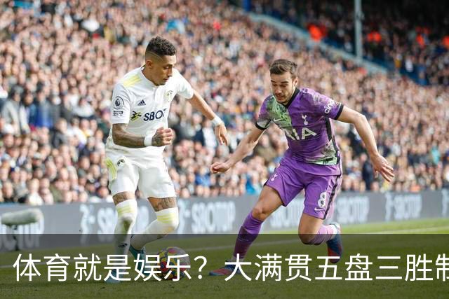 体育就是娱乐？大满贯五盘三胜制迎来存亡拐点