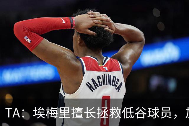 TA：埃梅里擅长拯救低谷球员，加纳乔成新目标